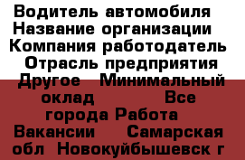 Водитель автомобиля › Название организации ­ Компания-работодатель › Отрасль предприятия ­ Другое › Минимальный оклад ­ 8 000 - Все города Работа » Вакансии   . Самарская обл.,Новокуйбышевск г.